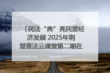 民法“典”亮民营经济发展 2025年荆楚普法云课堂第二期在武汉客厅开讲