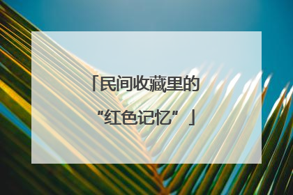 民间收藏里的“红色记忆”