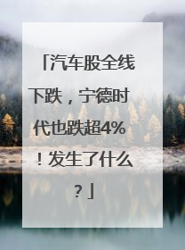 汽车股全线下跌，宁德时代也跌超4%！发生了什么？