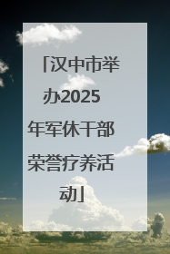 汉中市举办2025年军休干部荣誉疗养活动