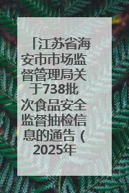 江苏省海安市市场监督管理局关于738批次食品安全监督抽检信息的通告（2025年第4期）