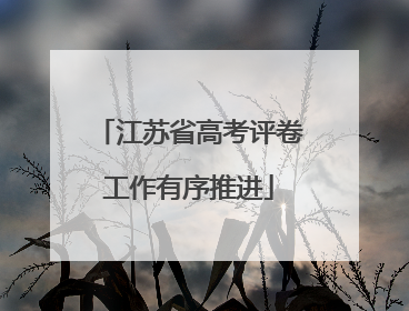 江苏省高考评卷工作有序推进