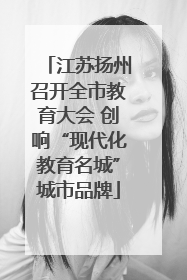 江苏扬州召开全市教育大会 创响“现代化教育名城”城市品牌