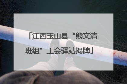 江西玉山县“熊文清班组”工会驿站揭牌