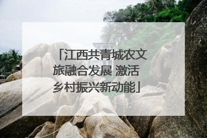 江西共青城农文旅融合发展 激活乡村振兴新动能