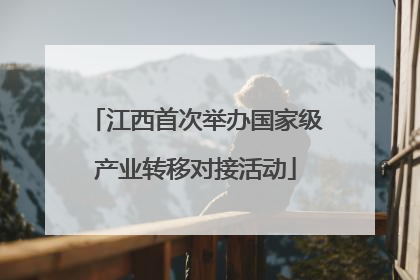 江西首次举办国家级产业转移对接活动