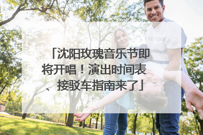 沈阳玫瑰音乐节即将开唱！演出时间表、接驳车指南来了