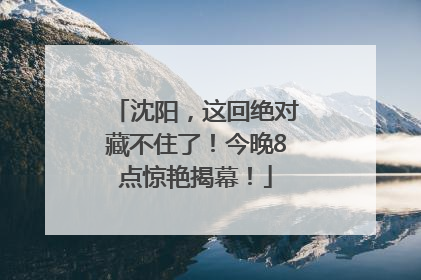 沈阳，这回绝对藏不住了！今晚8点惊艳揭幕！