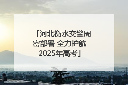 河北衡水交警周密部署 全力护航2025年高考