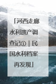 河西走廊水利遗产调查记①｜民国水利档案再发现