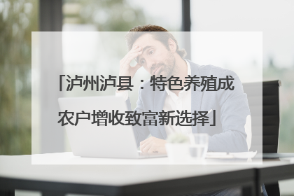泸州泸县：特色养殖成农户增收致富新选择