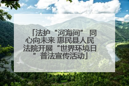 法护“河海间” 同心向未来 惠民县人民法院开展“世界环境日”普法宣传活动