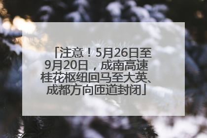 注意！5月26日至9月20日，成南高速桂花枢纽回马至大英、成都方向匝道封闭