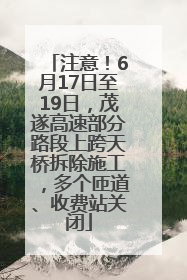 注意！6月17日至19日，茂遂高速部分路段上跨天桥拆除施工，多个匝道、收费站关闭
