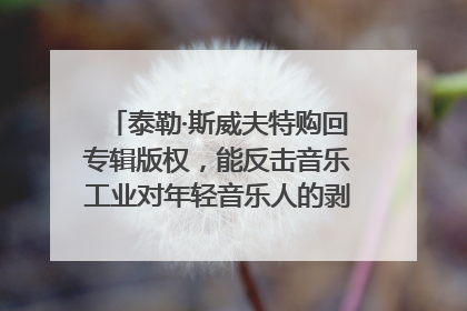 泰勒·斯威夫特购回专辑版权，能反击音乐工业对年轻音乐人的剥削吗？｜文化周报
