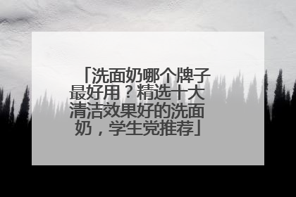 洗面奶哪个牌子最好用？精选十大清洁效果好的洗面奶，学生党推荐