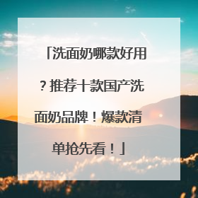 洗面奶哪款好用？推荐十款国产洗面奶品牌！爆款清单抢先看！