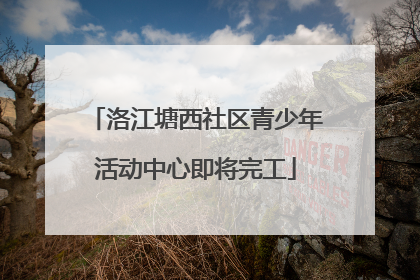 洛江塘西社区青少年活动中心即将完工