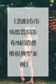 洛阳市市场监管局发布9起消费维权典型案例
