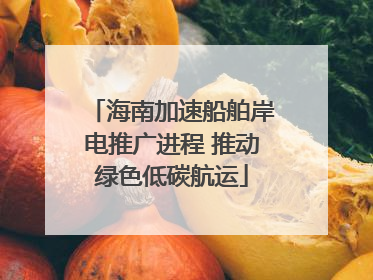 海南加速船舶岸电推广进程 推动绿色低碳航运