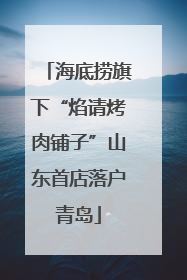 海底捞旗下“焰请烤肉铺子”山东首店落户青岛