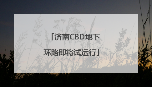 济南CBD地下环路即将试运行