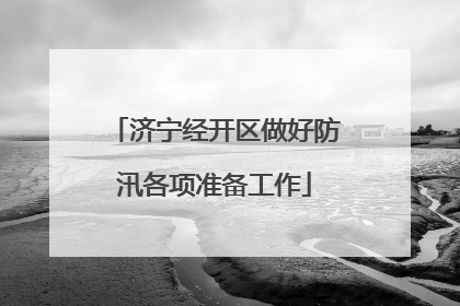 济宁经开区做好防汛各项准备工作