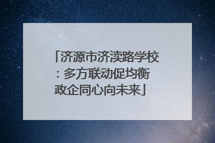 济源市济渎路学校：多方联动促均衡 政企同心向未来