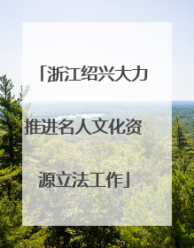 浙江绍兴大力推进名人文化资源立法工作