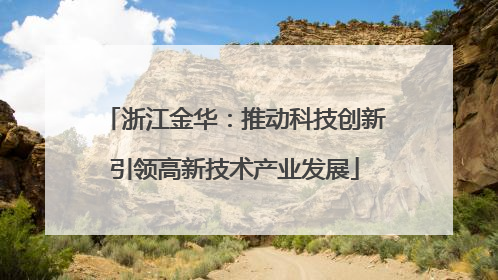 浙江金华：推动科技创新引领高新技术产业发展