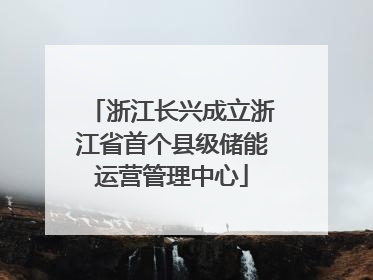 浙江长兴成立浙江省首个县级储能运营管理中心