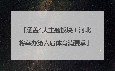 涵盖4大主题板块！河北将举办第六届体育消费季