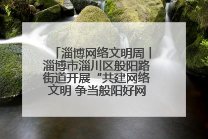 淄博网络文明周丨淄博市淄川区般阳路街道开展“共建网络文明 争当般阳好网民”主题宣讲活动