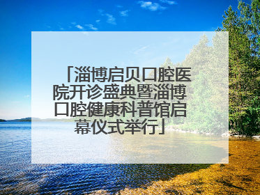 淄博启贝口腔医院开诊盛典暨淄博口腔健康科普馆启幕仪式举行