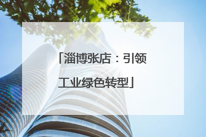 淄博张店：引领工业绿色转型