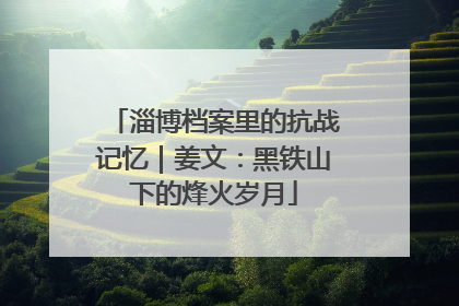 淄博档案里的抗战记忆｜姜文：黑铁山下的烽火岁月