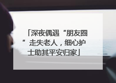 深夜偶遇“朋友圈”走失老人，细心护士助其平安归家