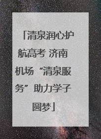 清泉润心护航高考 济南机场“清泉服务”助力学子圆梦