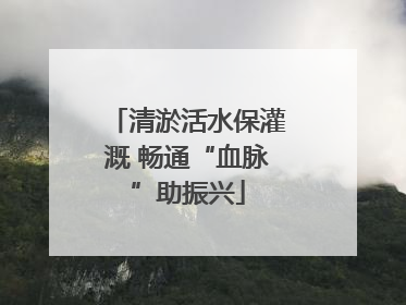 清淤活水保灌溉 畅通“血脉”助振兴