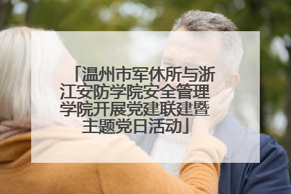 温州市军休所与浙江安防学院安全管理学院开展党建联建暨主题党日活动