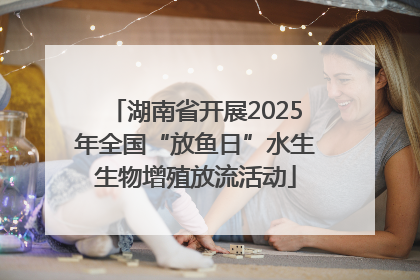 湖南省开展2025年全国“放鱼日”水生生物增殖放流活动