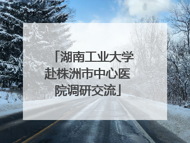 湖南工业大学赴株洲市中心医院调研交流