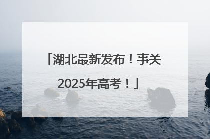 湖北最新发布！事关2025年高考！