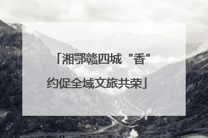 湘鄂赣四城“香”约促全域文旅共荣
