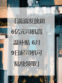 滴滴发放超6亿元司机高温补贴 6月9日起司机可陆续领取