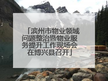滨州市物业领域问题整治暨物业服务提升工作现场会在博兴县召开