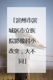 滨州市滨城区市立医院影像科小改变，大不同
