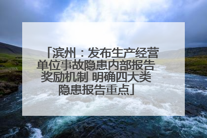 滨州：发布生产经营单位事故隐患内部报告奖励机制 明确四大类隐患报告重点