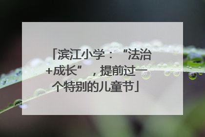 滨江小学：“法治+成长”，提前过一个特别的儿童节