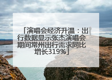 演唱会经济升温：出行数据显示张杰演唱会期间常州出行需求同比增长319%